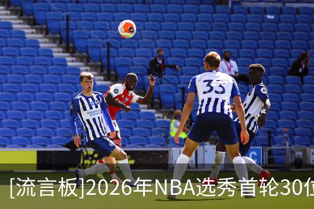 [流言板]2026年NBA选秀首轮30位新秀全部完成签约